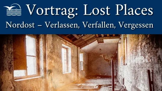 Vortrag: "Lost Places Nordost – Verlassen, Verfallen, Vergessen"